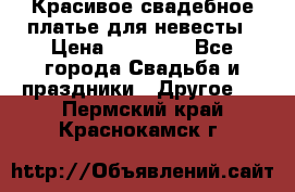 Красивое свадебное платье для невесты › Цена ­ 15 000 - Все города Свадьба и праздники » Другое   . Пермский край,Краснокамск г.